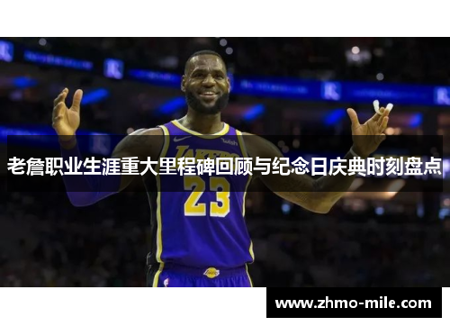 老詹职业生涯重大里程碑回顾与纪念日庆典时刻盘点