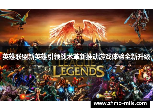 英雄联盟新英雄引领战术革新推动游戏体验全新升级