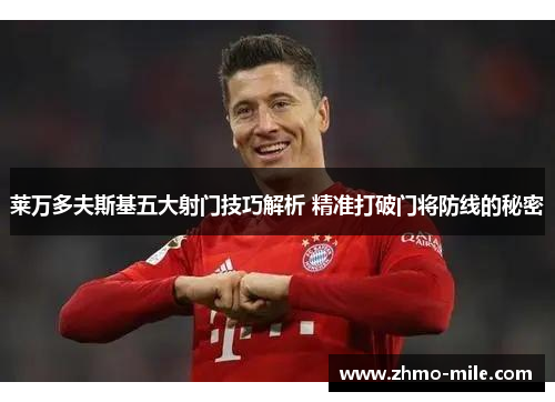 莱万多夫斯基五大射门技巧解析 精准打破门将防线的秘密