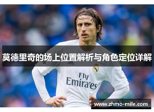 莫德里奇的场上位置解析与角色定位详解