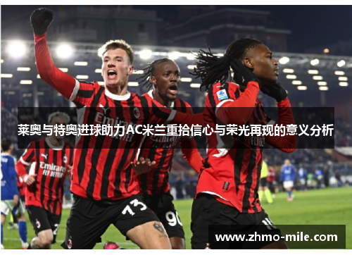莱奥与特奥进球助力AC米兰重拾信心与荣光再现的意义分析