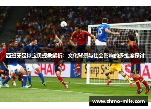 西班牙足球宝贝现象解析：文化背景与社会影响的多维度探讨