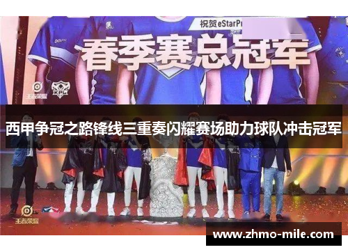 西甲争冠之路锋线三重奏闪耀赛场助力球队冲击冠军