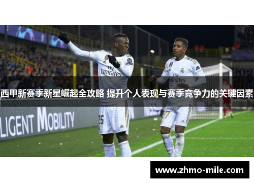 西甲新赛季新星崛起全攻略 提升个人表现与赛季竞争力的关键因素