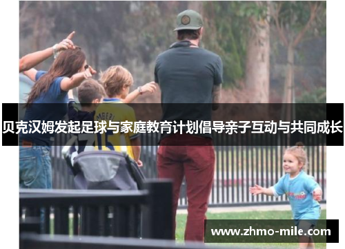 贝克汉姆发起足球与家庭教育计划倡导亲子互动与共同成长