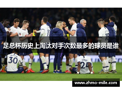 足总杯历史上淘汰对手次数最多的球员是谁