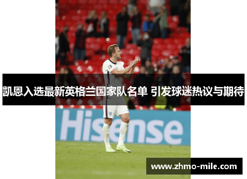凯恩入选最新英格兰国家队名单 引发球迷热议与期待