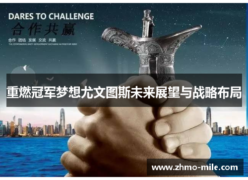 重燃冠军梦想尤文图斯未来展望与战略布局 重燃冠军梦想尤文图斯未来展望与战略布局