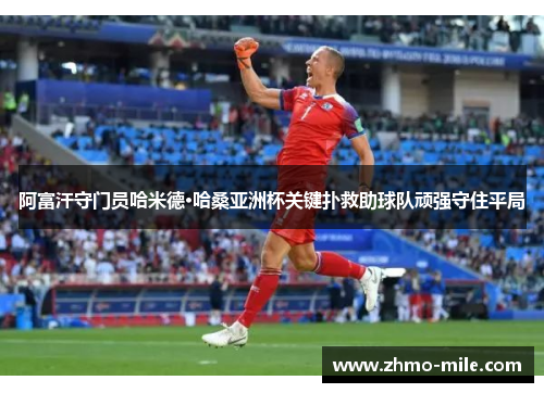 阿富汗守门员哈米德·哈桑亚洲杯关键扑救助球队顽强守住平局