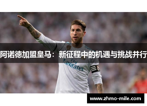 阿诺德加盟皇马：新征程中的机遇与挑战并行