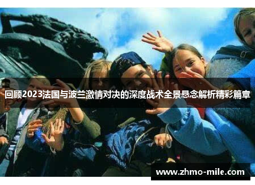 回顾2023法国与波兰激情对决的深度战术全景悬念解析精彩篇章