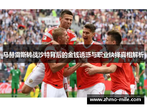 马赫雷斯转战沙特背后的金钱诱惑与职业抉择真相解析 马赫雷斯转战沙特背后的金钱诱惑与职业抉择真相解析