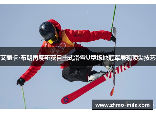 艾丽卡·布朗再度斩获自由式滑雪U型场地冠军展现顶尖技艺