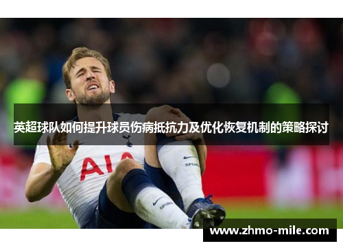 英超球队如何提升球员伤病抵抗力及优化恢复机制的策略探讨