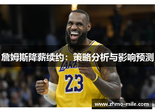 詹姆斯降薪续约：策略分析与影响预测