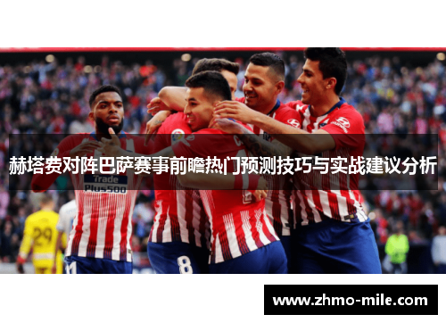 赫塔费对阵巴萨赛事前瞻热门预测技巧与实战建议分析