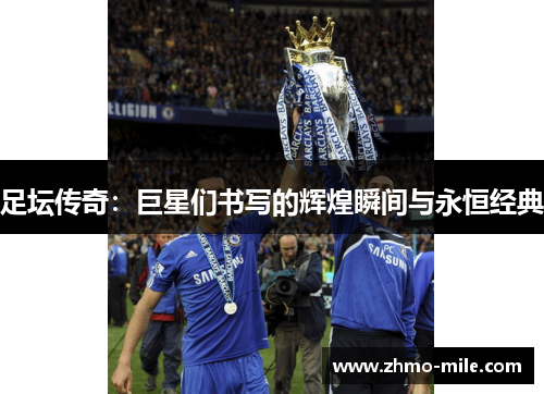 足坛传奇：巨星们书写的辉煌瞬间与永恒经典