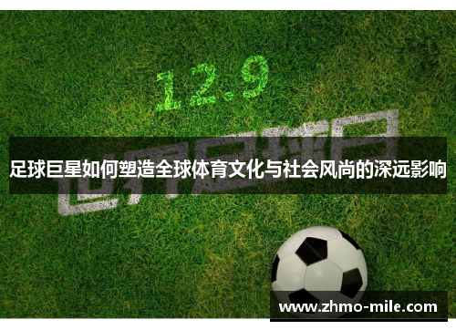 足球巨星如何塑造全球体育文化与社会风尚的深远影响