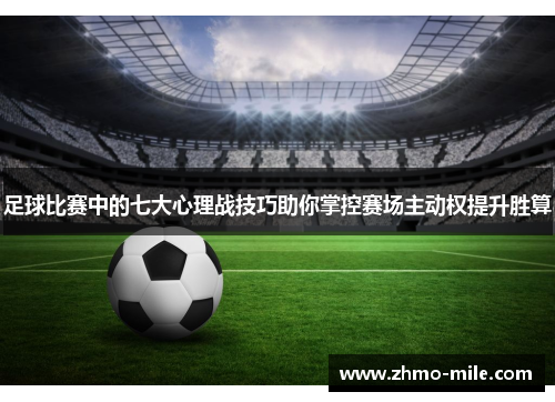 足球比赛中的七大心理战技巧助你掌控赛场主动权提升胜算