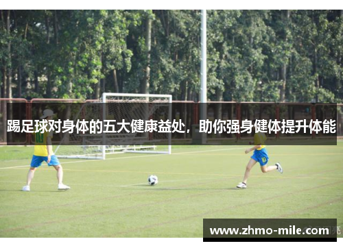踢足球对身体的五大健康益处，助你强身健体提升体能