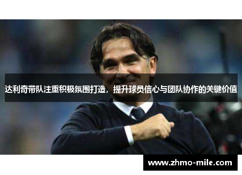 达利奇带队注重积极氛围打造，提升球员信心与团队协作的关键价值