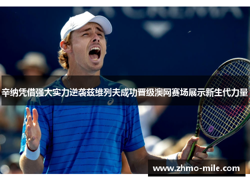 辛纳凭借强大实力逆袭兹维列夫成功晋级澳网赛场展示新生代力量