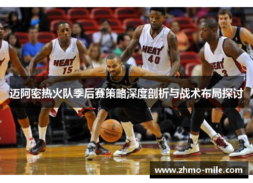 迈阿密热火队季后赛策略深度剖析与战术布局探讨