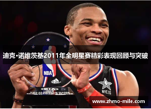 迪克·诺维茨基2011年全明星赛精彩表现回顾与突破