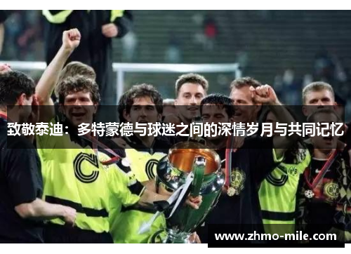 致敬泰迪：多特蒙德与球迷之间的深情岁月与共同记忆
