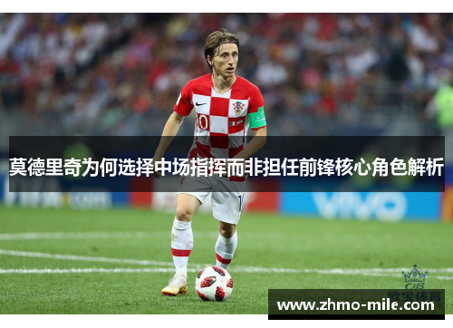 莫德里奇为何选择中场指挥而非担任前锋核心角色解析