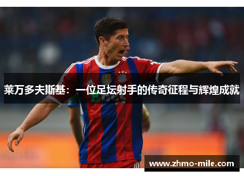 莱万多夫斯基：一位足坛射手的传奇征程与辉煌成就