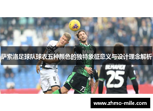 萨索洛足球队球衣五种颜色的独特象征意义与设计理念解析 萨索洛足球队球衣五种颜色的独特象征意义与设计理念解析