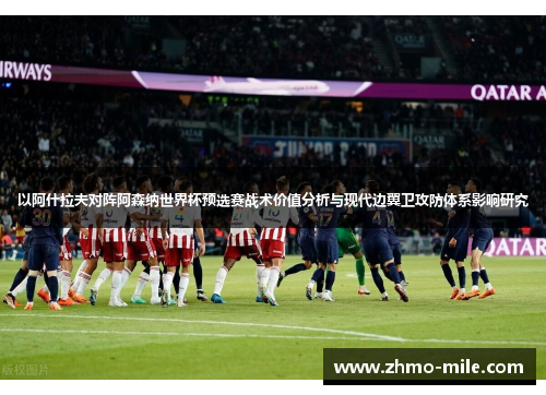 以阿什拉夫对阵阿森纳世界杯预选赛战术价值分析与现代边翼卫攻防体系影响研究