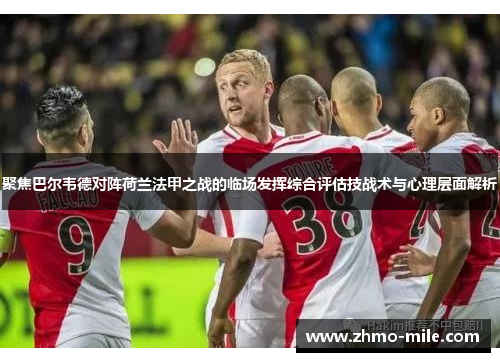聚焦巴尔韦德对阵荷兰法甲之战的临场发挥综合评估技战术与心理层面解析