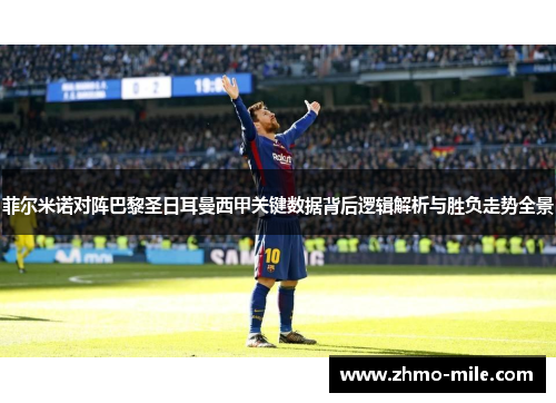菲尔米诺对阵巴黎圣日耳曼西甲关键数据背后逻辑解析与胜负走势全景