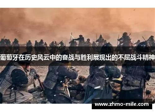 葡萄牙在历史风云中的奋战与胜利展现出的不屈战斗精神