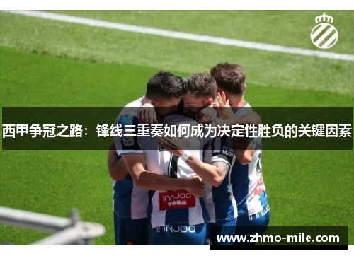 西甲争冠之路：锋线三重奏如何成为决定性胜负的关键因素