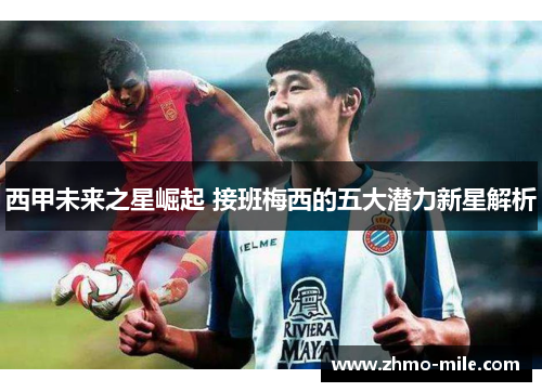 西甲未来之星崛起 接班梅西的五大潜力新星解析