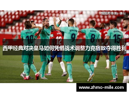 西甲经典对决皇马如何凭借战术调整力克宿敌夺得胜利
