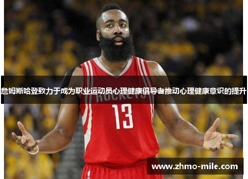 詹姆斯哈登致力于成为职业运动员心理健康倡导者推动心理健康意识的提升 詹姆斯哈登致力于成为职业运动员心理健康倡导者推动心理健康意识的提升