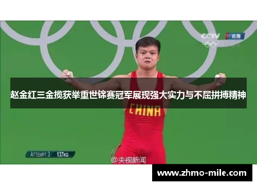 赵金红三金揽获举重世锦赛冠军展现强大实力与不屈拼搏精神 赵金红三金揽获举重世锦赛冠军展现强大实力与不屈拼搏精神