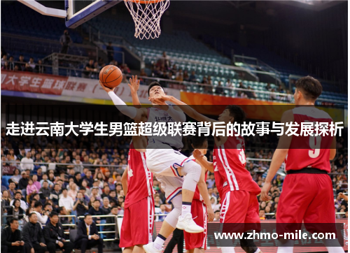 走进云南大学生男篮超级联赛背后的故事与发展探析