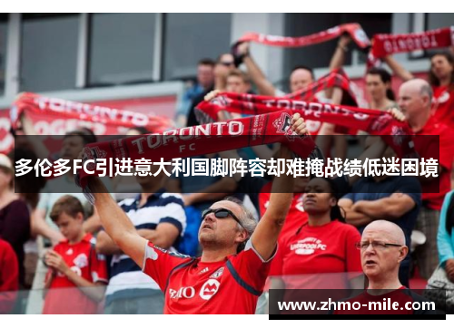 多伦多FC引进意大利国脚阵容却难掩战绩低迷困境 多伦多FC引进意大利国脚阵容却难掩战绩低迷困境