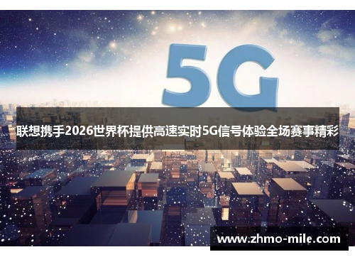 联想携手2026世界杯提供高速实时5G信号体验全场赛事精彩