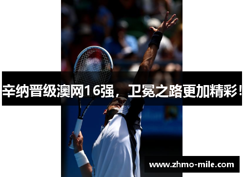 辛纳晋级澳网16强，卫冕之路更加精彩！