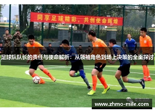 足球队队长的责任与使命解析：从领袖角色到场上决策的全面探讨