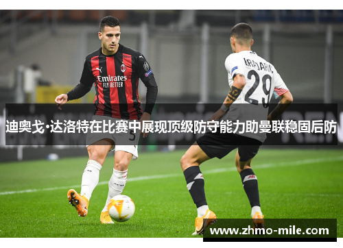 迪奥戈·达洛特在比赛中展现顶级防守能力助曼联稳固后防