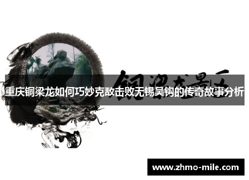 重庆铜梁龙如何巧妙克敌击败无锡吴钩的传奇故事分析