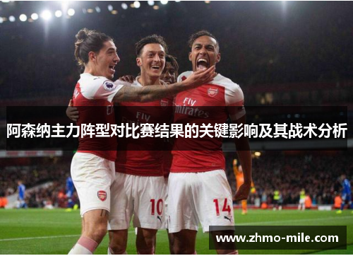 阿森纳主力阵型对比赛结果的关键影响及其战术分析