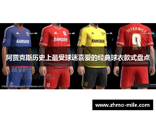阿贾克斯历史上最受球迷喜爱的经典球衣款式盘点 阿贾克斯历史上最受球迷喜爱的经典球衣款式盘点